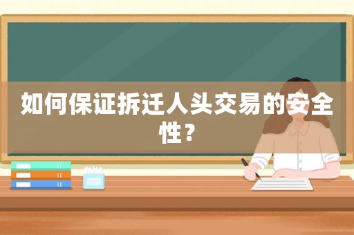 如何保證拆遷人頭交易的安全性？