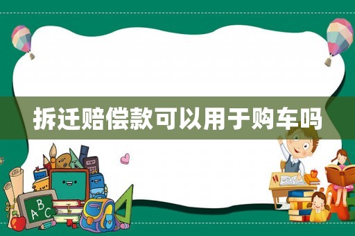 拆遷賠償款可以用于購(gòu)車嗎