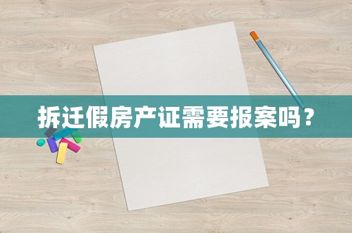 拆遷假房產(chǎn)證需要報(bào)案嗎？
