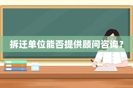 拆遷單位能否提供顧問咨詢？