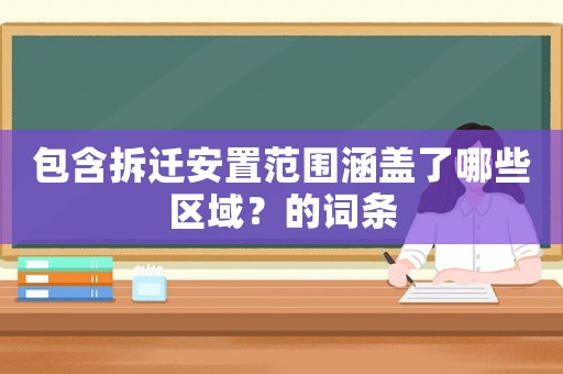 包含拆遷安置范圍涵蓋了哪些區(qū)域？的詞條