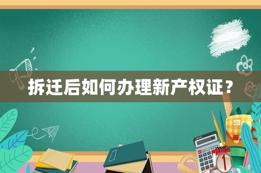 拆遷后如何辦理新產(chǎn)權(quán)證？