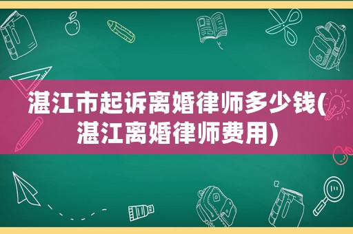 湛江市起訴離婚律師多少錢(湛江離婚律師費用)