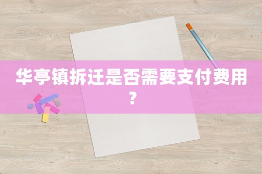 華亭鎮(zhèn)拆遷是否需要支付費(fèi)用？