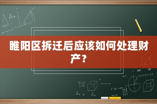 睢陽區(qū)拆遷后應(yīng)該如何處理財(cái)產(chǎn)？