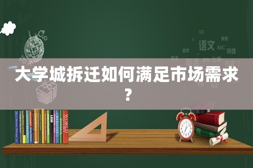 大學(xué)城拆遷如何滿足市場需求？