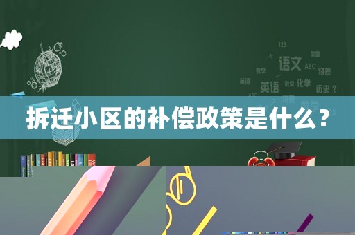 拆遷小區(qū)的補償政策是什么？