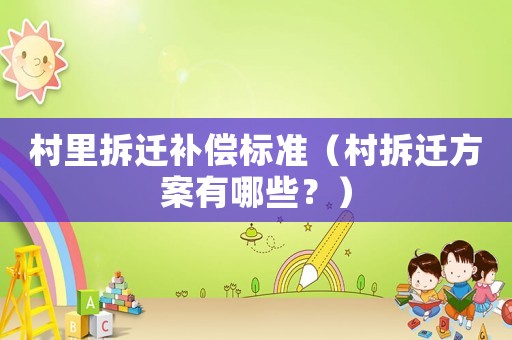 村里拆遷補(bǔ)償標(biāo)準(zhǔn)（村拆遷方案有哪些？）