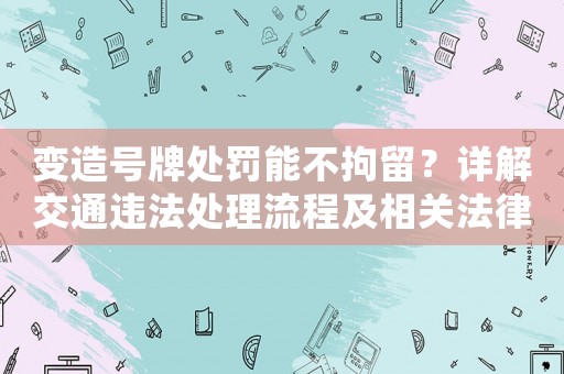 變?cè)焯?hào)牌處罰能不拘留？詳解交通違法處理流程及相關(guān)法律知識(shí)
