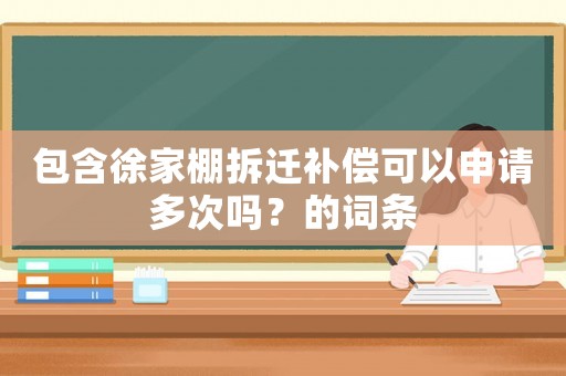 包含徐家棚拆遷補償可以申請多次嗎？的詞條