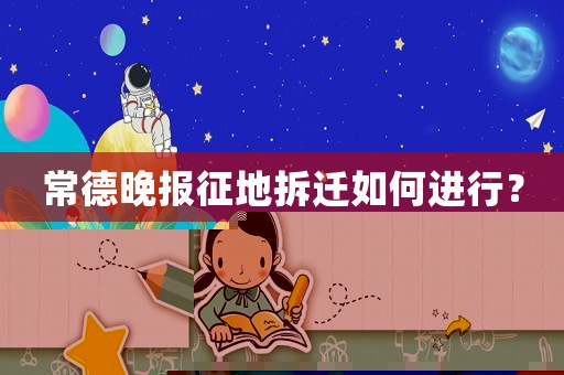常德晚報(bào)征地拆遷如何進(jìn)行？