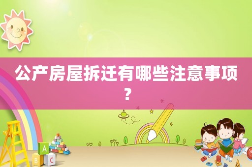 公產(chǎn)房屋拆遷有哪些注意事項？