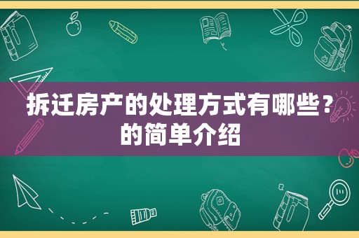 拆遷房產(chǎn)的處理方式有哪些？的簡(jiǎn)單介紹