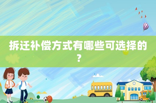 拆遷補(bǔ)償方式有哪些可選擇的？