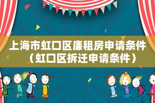 上海市虹口區(qū)廉租房申請條件（虹口區(qū)拆遷申請條件）