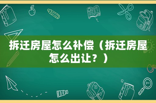 拆遷房屋怎么補償（拆遷房屋怎么出讓？）