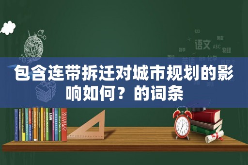 包含連帶拆遷對(duì)城市規(guī)劃的影響如何？的詞條