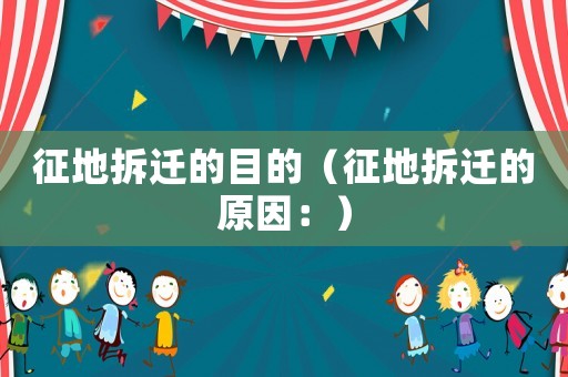 征地拆遷的目的（征地拆遷的原因：）