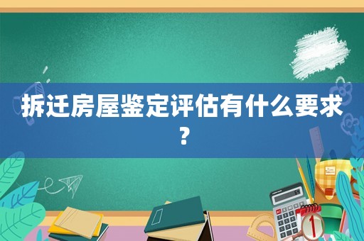 拆遷房屋鑒定評估有什么要求？