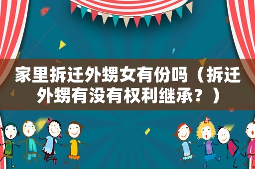 家里拆遷外甥女有份嗎（拆遷外甥有沒有權(quán)利繼承？）
