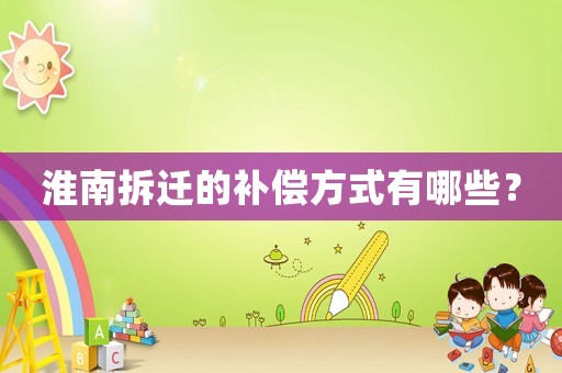 淮南拆遷的補(bǔ)償方式有哪些？