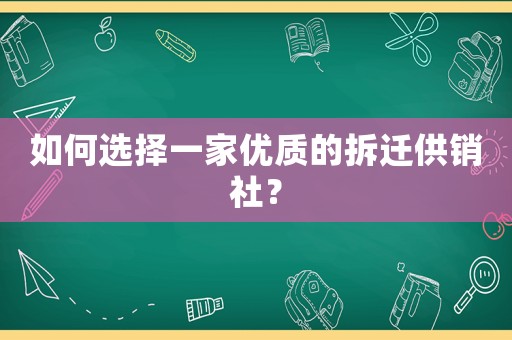如何選擇一家優(yōu)質(zhì)的拆遷供銷社？