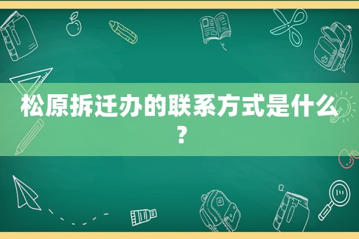 松原拆遷辦的聯(lián)系方式是什么？