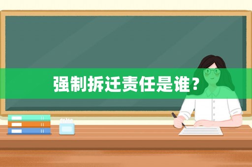 強制拆遷責(zé)任是誰？