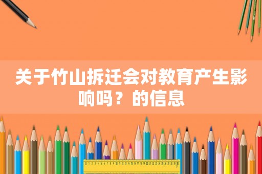 關(guān)于竹山拆遷會對教育產(chǎn)生影響嗎？的信息