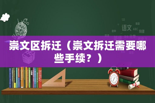 崇文區(qū)拆遷（崇文拆遷需要哪些手續(xù)？）