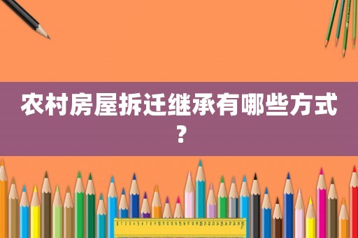 農(nóng)村房屋拆遷繼承有哪些方式？