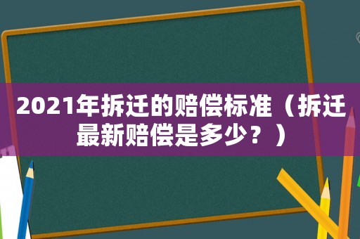 2021年拆遷的賠償標準（拆遷最新賠償是多少？）