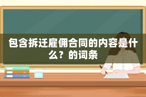 包含拆遷雇傭合同的內(nèi)容是什么？的詞條