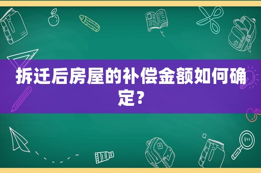 拆遷后房屋的補償金額如何確定？