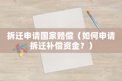 拆遷申請國家賠償（如何申請拆遷補(bǔ)償資金？）