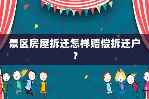 景區(qū)房屋拆遷怎樣賠償拆遷戶？
