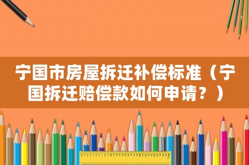 寧國市房屋拆遷補(bǔ)償標(biāo)準(zhǔn)（寧國拆遷賠償款如何申請(qǐng)？）