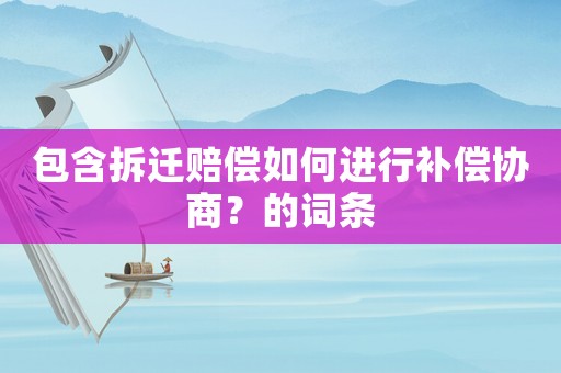 包含拆遷賠償如何進(jìn)行補(bǔ)償協(xié)商？的詞條