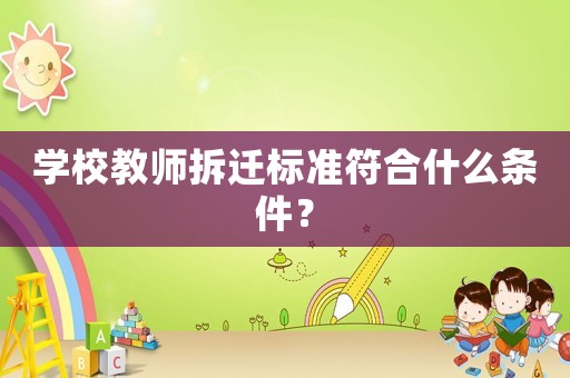 學(xué)校教師拆遷標(biāo)準(zhǔn)符合什么條件？