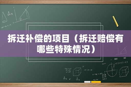 拆遷補(bǔ)償?shù)捻?xiàng)目（拆遷賠償有哪些特殊情況）