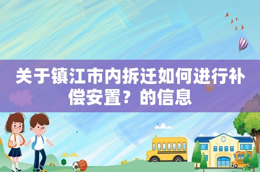 關于鎮(zhèn)江市內拆遷如何進行補償安置？的信息