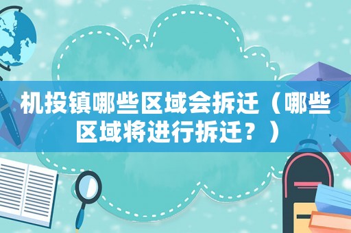 機投鎮(zhèn)哪些區(qū)域會拆遷（哪些區(qū)域?qū)⑦M(jìn)行拆遷？）