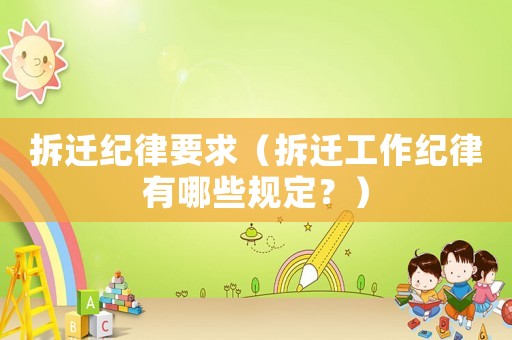 拆遷紀律要求（拆遷工作紀律有哪些規(guī)定？）