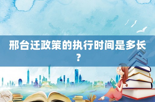 邢臺遷政策的執(zhí)行時間是多長？