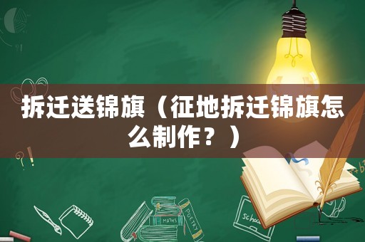 拆遷送錦旗（征地拆遷錦旗怎么制作？）