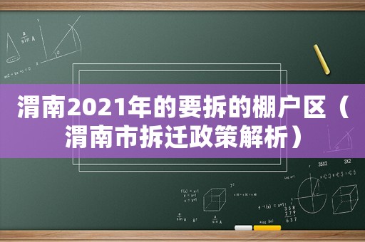 渭南2021年的要拆的棚戶區(qū)（渭南市拆遷政策解析）