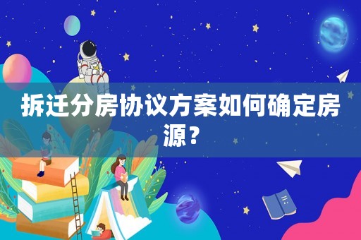 拆遷分房協(xié)議方案如何確定房源？