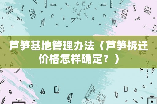 蘆筍基地管理辦法（蘆筍拆遷價(jià)格怎樣確定？）