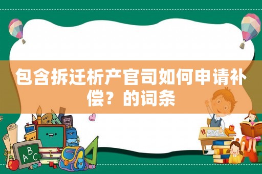 包含拆遷析產(chǎn)官司如何申請(qǐng)補(bǔ)償？的詞條