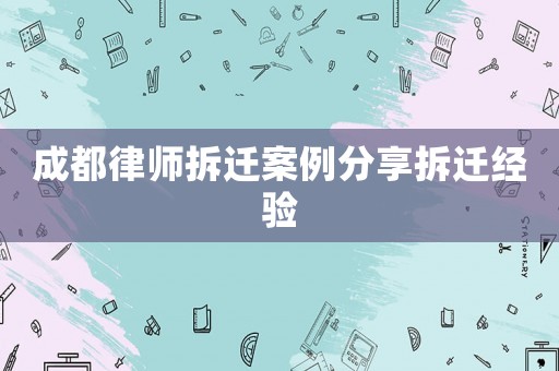 成都律師拆遷案例分享拆遷經(jīng)驗(yàn)